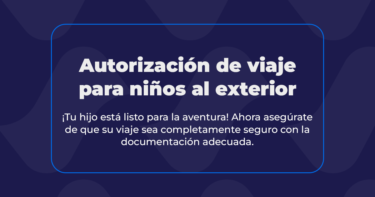 Autorización de viaje para niños al exterior | Widú Legal